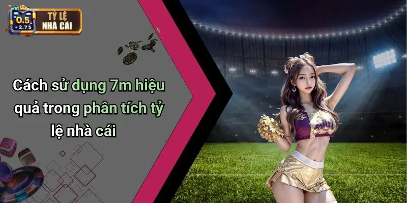 Cách sử dụng 7m hiệu quả trong phân tích tỷ lệ nhà cái