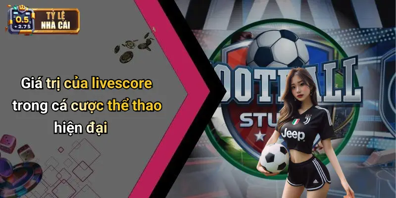 Giá trị của livescore trong cá cược thể thao hiện đại