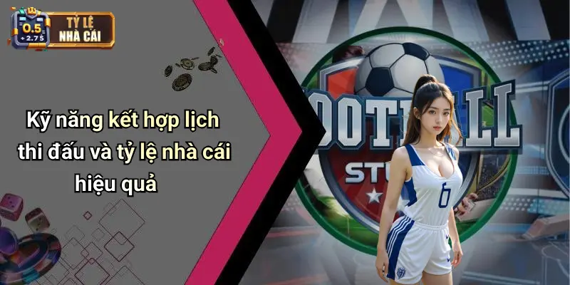 Kỹ năng kết hợp lịch thi đấu và tỷ lệ nhà cái hiệu quả