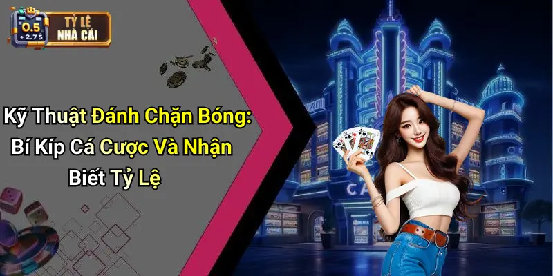 Kỹ Thuật Đánh Chặn Bóng: Bí Kíp Cá Cược Và Nhận Biết Tỷ Lệ