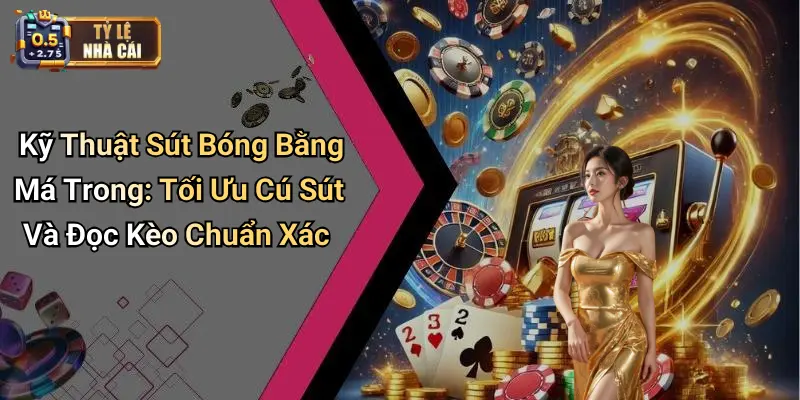 Kỹ Thuật Sút Bóng Bằng Má Trong: Tối Ưu Cú Sút Và Đọc Kèo Chuẩn Xác