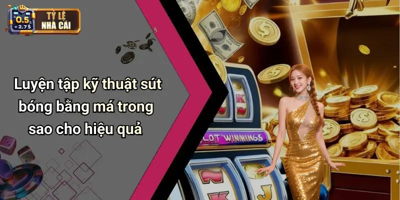 Luyện tập kỹ thuật sút bóng bằng má trong sao cho hiệu quả