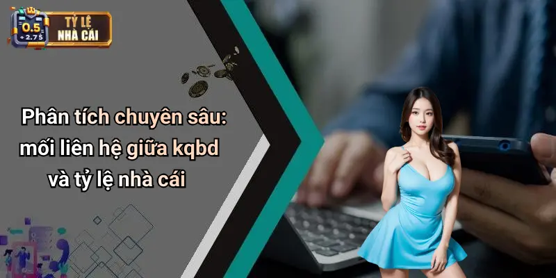 Phân tích chuyên sâu: mối liên hệ giữa kqbd và tỷ lệ nhà cái