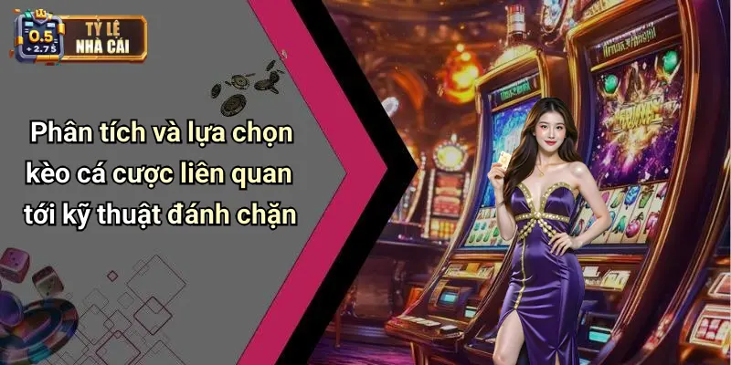 Phân tích và lựa chọn kèo cá cược liên quan tới kỹ thuật đánh chặn