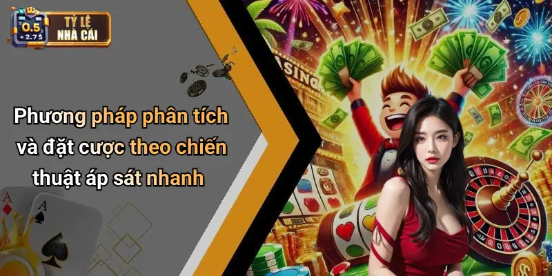 Phương pháp phân tích và đặt cược theo chiến thuật áp sát nhanh
