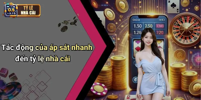 Tác động của áp sát nhanh đến tỷ lệ nhà cái