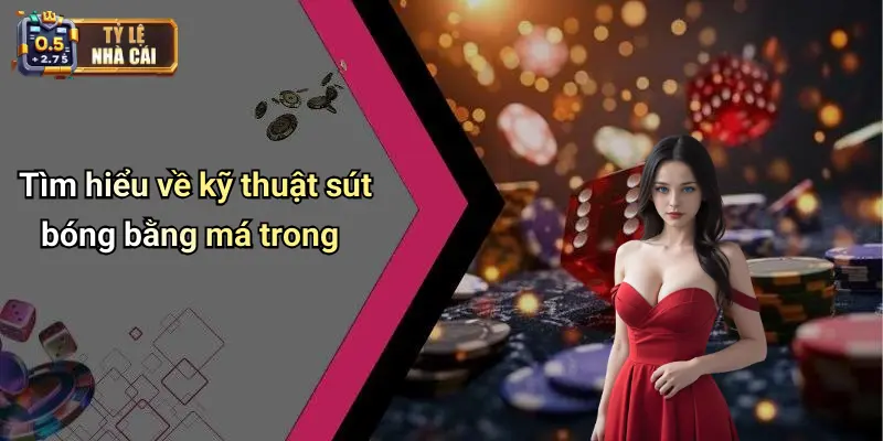 Tìm hiểu về kỹ thuật sút bóng bằng má trong