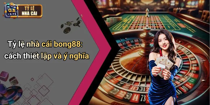 Tỷ lệ nhà cái bong88: cách thiết lập và ý nghĩa