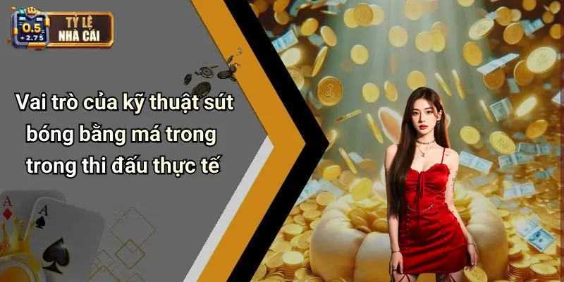 Vai trò của kỹ thuật sút bóng bằng má trong trong thi đấu thực tế