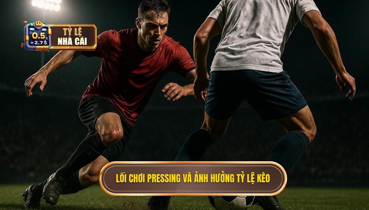 Bản chất của lối chơi pressing và tầm ảnh hưởng đến tỷ lệ kèo
